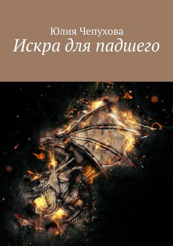 Читать онлайн книгу Искра для падшего (СИ) автор Чепухова Юлия Книга Искра для падшего (СИ)