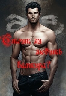 Книга Стоит ли любить вампира? (СИ)