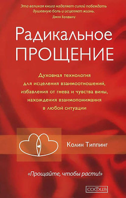 Книга Радикальное Прощение. Духовная технология для исцеления взаимоотношений, избавления от гнева и чувст