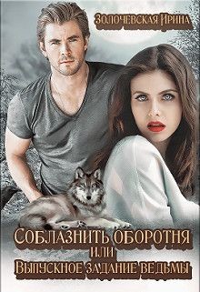 Читать онлайн книгу Соблазнить оборотня или Выпускное задание ведьмы (СИ) автор Золочевская Ирина Вячеславовна Книга Соблазнить оборотня или Выпускное задание ведьмы (СИ)