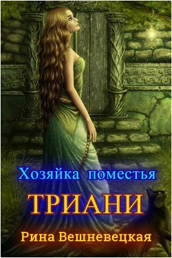 Читать онлайн книгу Хозяйка поместья Триани (СИ) автор Вешневецкая Рина Книга Хозяйка поместья Триани (СИ)
