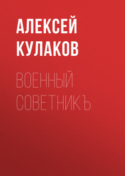 Читать онлайн книгу Военный советник (СИ) автор Кулаков Алексей Иванович Книга Военный советник (СИ)