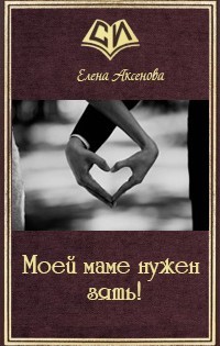 Читать онлайн книгу Моей маме нужен зять! (СИ) автор Аксенова Елена Книга Моей маме нужен зять! (СИ)