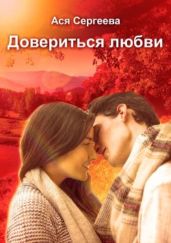 Читать онлайн книгу Довериться любви (СИ) автор Сергеева Ася Книга Довериться любви (СИ)