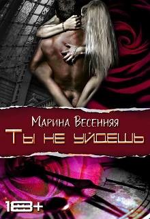 Читать онлайн книгу Ты не уйдешь (СИ) автор Весенняя Марина Книга Ты не уйдешь (СИ)