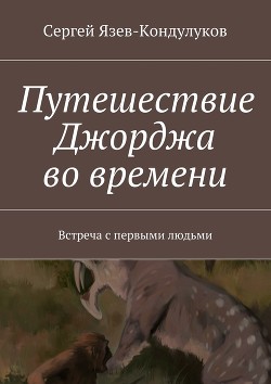 Читать онлайн книгу Путешествие Джорджа во времени (встреча с первыми людьми) (СИ) автор Книга Путешествие Джорджа во времени (встреча с первыми людьми) (СИ)