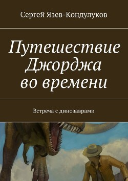 Читать онлайн книгу Путешествие Джорджа во времени (встреча с динозаврами) (СИ) автор Книга Путешествие Джорджа во времени (встреча с динозаврами) (СИ)