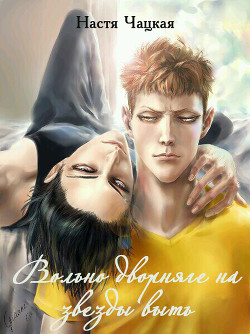 Читать онлайн книгу Вольно дворняге на звезды выть (СИ) автор Чацкая Настя Книга Вольно дворняге на звезды выть (СИ)