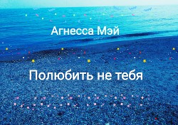 Книга Полюбить не тебя (СИ)