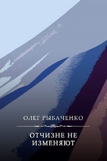 Читать онлайн книгу Отчизне не изменяют автор Рыбаченко Олег Павлович Книга Отчизне не изменяют