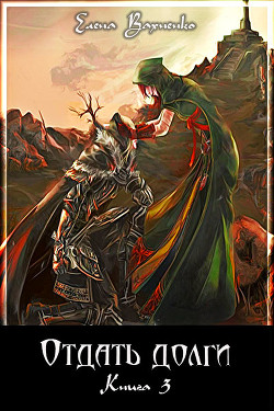 Читать онлайн книгу Отдать долги. Книга 3 автор Вахненко Елена Владимировна Книга Отдать долги. Книга 3