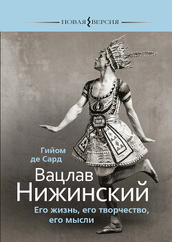Книга Вацлав Нижинский. Его жизнь, его творчество, его мысли