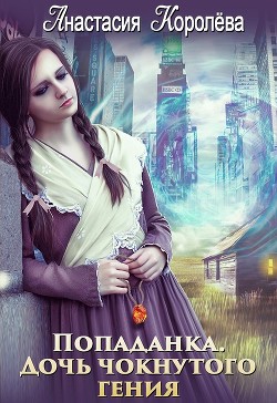 Книга Попаданка. Дочь чокнутого гения (СИ)