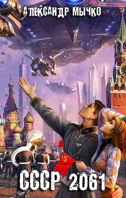Читать онлайн книгу СССР 2061 (СИ) автор Мычко Александр Федорович Книга СССР 2061 (СИ)