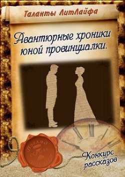 Книга Авантюрные хроники юной провинциалки (СИ)
