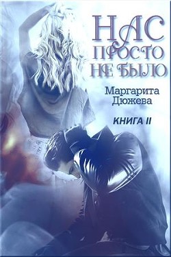 Книга Нас просто не было. Книга вторая (СИ)