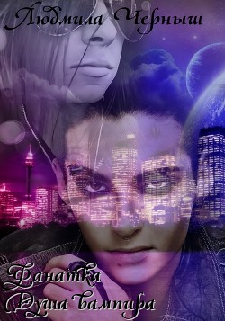 Читать онлайн книгу Фанатка. Душа вампира (СИ) автор Черныш Людмила Николаевна Книга Фанатка. Душа вампира (СИ)