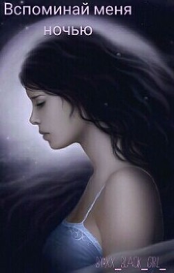 Читать онлайн книгу Вспоминай меня ночью (СИ) автор Книга Вспоминай меня ночью (СИ)