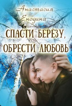 Читать онлайн книгу Спасти берёзу, обрести любовь (СИ) автор Енодина Анастасия Книга Спасти берёзу, обрести любовь (СИ)