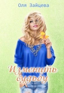 Читать онлайн книгу Изменить судьбу (СИ) автор Зайцева Оля Книга Изменить судьбу (СИ)