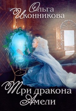 Читать онлайн книгу Три дракона Амели (СИ) автор Ольга Иконникова Книга Три дракона Амели (СИ)