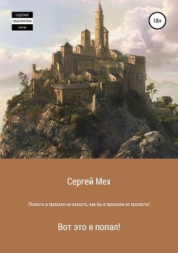 Читать онлайн книгу Попасть в прошлое – не напасть, как бы в прошлом не пропасть! (СИ) автор Мех Сергей Леонидович Книга Попасть в прошлое – не напасть, как бы в прошлом не пропасть! (СИ)