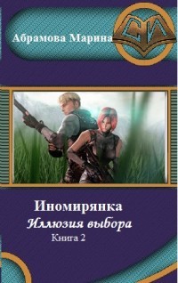 Читать онлайн книгу Иномирянка. Иллюзия выбора. Книга 2 (СИ) автор Абрамова Марина Вадимовна Книга Иномирянка. Иллюзия выбора. Книга 2 (СИ)