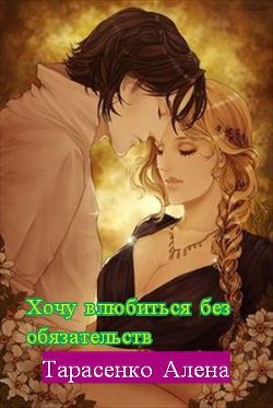 Читать онлайн книгу Хочу влюбиться без обязательств (СИ) автор Тарасенко Алена Книга Хочу влюбиться без обязательств (СИ)