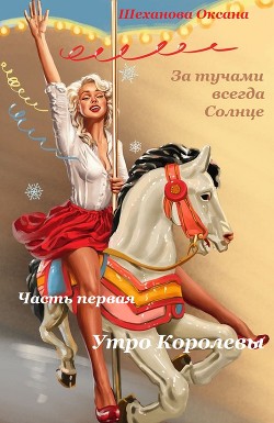 Читать онлайн книгу За тучами всегда Солнце-1. Утро Королевы. автор Шеханова Оксана Книга За тучами всегда Солнце-1. Утро Королевы.