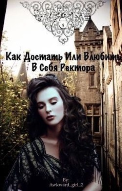 Книга Как достать или Влюбить в себя ректора (СИ)