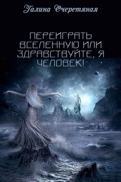 Книга Переиграть Вселенную или здравствуйте, я Человек! (СИ)