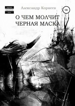 Читать онлайн книгу О чем молчит черная маска (СИ) автор Корнеев Александр Книга О чем молчит черная маска (СИ)