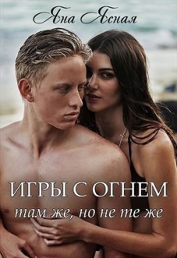 Читать онлайн книгу Игры с огнем. Там же, но не те же (СИ) автор Ясная Яна Книга Игры с огнем. Там же, но не те же (СИ)