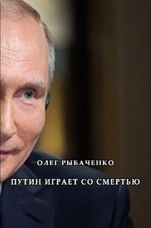 Читать онлайн книгу Путин играет со смертью автор Рыбаченко Олег Павлович Книга Путин играет со смертью