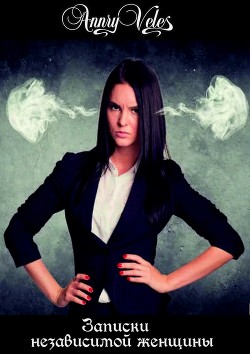 Читать онлайн книгу Записки независимой женщины (СИ) автор Рязанцева Анна Книга Записки независимой женщины (СИ)