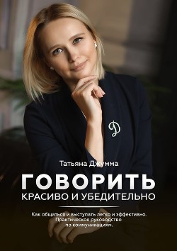 Книга Говорить красиво и убедительно. Как общаться и выступать легко и эффективно. Практическое руководств