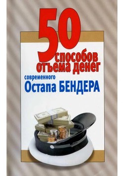 Книга 50 способов отъёма денег современного Остапа Бендера (Справочное издание)