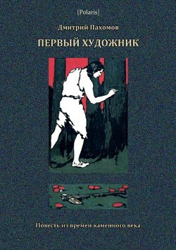 Читать онлайн книгу Первый художник: Повесть из времен каменного века (В дали времен. Том V ) автор Пахомов Дмитрий Александрович Книга Первый художник: Повесть из времен каменного века (В дали времен. Том V )