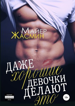 Читать онлайн книгу Даже хорошие девочки делают это (СИ) автор Майер Жасмин Книга Даже хорошие девочки делают это (СИ)