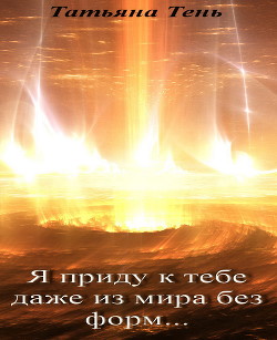 Книга Я приду к тебе даже из мира без форм... (СИ)