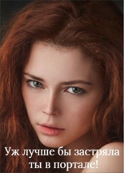 Читать онлайн книгу Уж лучше бы застряла ты в портале! (СИ) автор Литвинова Алена Книга Уж лучше бы застряла ты в портале! (СИ)