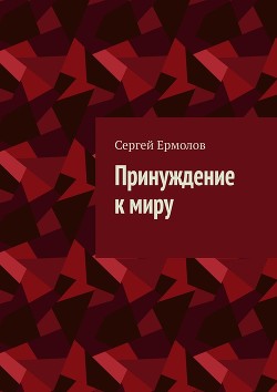 Читать онлайн книгу Принуждение к миру (СИ) автор Ермолов Сергей Книга Принуждение к миру (СИ)