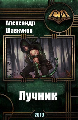 Читать онлайн книгу Лучник (СИ) автор Шавкунов Александр Георгиевич Книга Лучник (СИ)