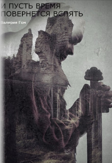 Читать онлайн книгу И пусть время повернется вспять (СИ) автор Гом Валерия Книга И пусть время повернется вспять (СИ)