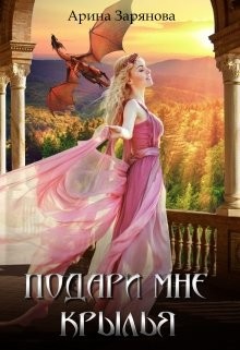 Читать онлайн книгу Подари мне крылья (СИ) автор Зарянова Арина Книга Подари мне крылья (СИ)