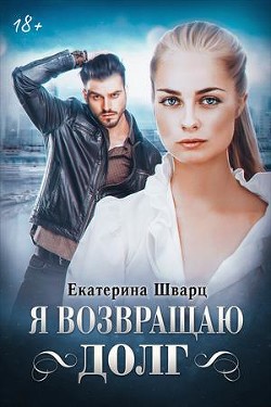 Читать онлайн книгу Я возвращаю долг (СИ) автор Шварц Екатерина Книга Я возвращаю долг (СИ)
