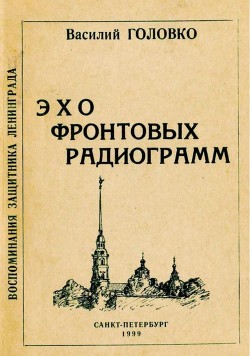 Читать онлайн книгу Эхо фронтовых радиограмм (Воспоминания защитника Ленинграда) автор Головко Василий Афанасьевич Книга Эхо фронтовых радиограмм (Воспоминания защитника Ленинграда)