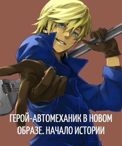 Книга Герой-автомеханик в новом образе. Том I. Начало истории (СИ)