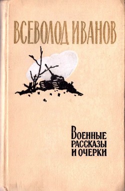 Читать онлайн книгу Военные рассказы и очерки автор Иванов Всеволод Вячеславович Книга Военные рассказы и очерки