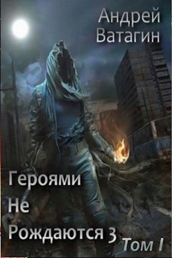 Книга Героями не рождаются 3. Том I (СИ)